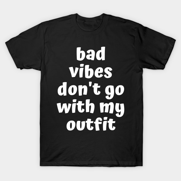 bad vibes dont go with my outfit T-Shirt by TShirtHook